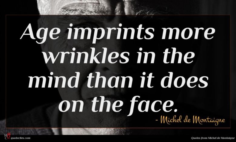 Age imprints more wrinkles in the mind than it does on the face.