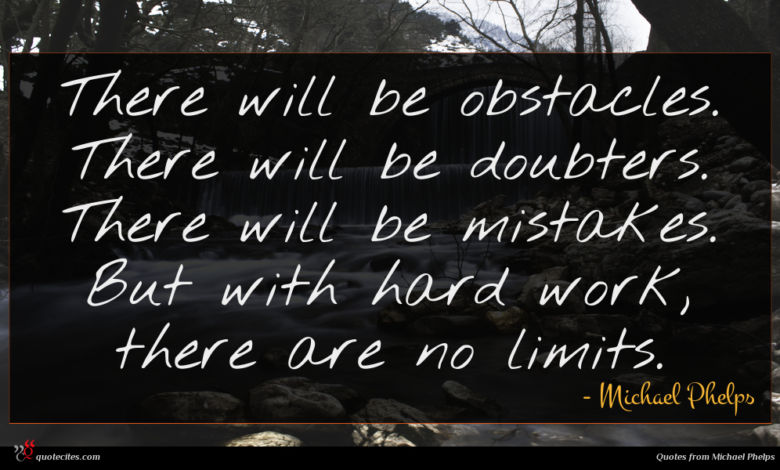 There will be obstacles. There will be doubters. There will be mistakes. But with hard work, there are no limits.
