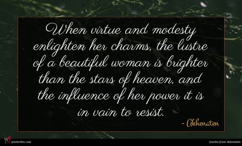 When virtue and modesty enlighten her charms, the lustre of a beautiful woman is brighter than the stars of heaven, and the influence of her power it is in vain to resist.
