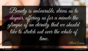 Albert Camus quote : Beauty is unbearable drives ...