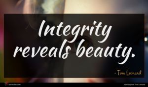 Tom Leonard quote : Integrity reveals beauty ...