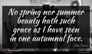 John Donne quote : No spring nor summer ...