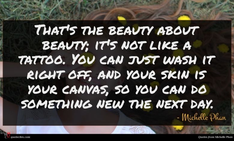 That's the beauty about beauty; it's not like a tattoo. You can just wash it right off, and your skin is your canvas, so you can do something new the next day.