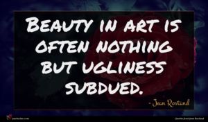 Jean Rostand quote : Beauty in art is ...