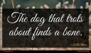 Golda Meir quote : The dog that trots ...