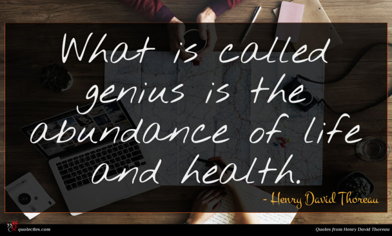 What is called genius is the abundance of life and health.