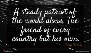 George Canning quote : A steady patriot of ...