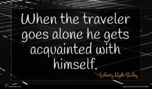 Liberty Hyde Bailey quote : When the traveler goes ...