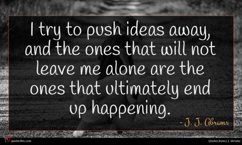 I try to push ideas away, and the ones that will not leave me alone are the ones that ultimately end up happening.