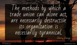 Henry George quote : The methods by which ...