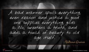 Baltasar Gracian quote : A bad manner spoils ...