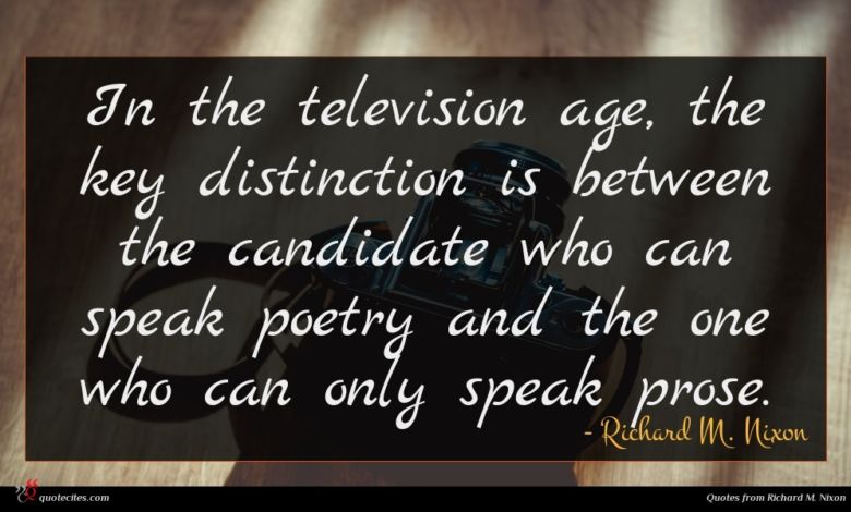 In the television age, the key distinction is between the candidate who can speak poetry and the one who can only speak prose.