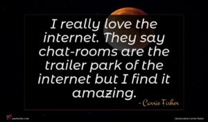 Carrie Fisher quote : I really love the ...