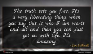 Geri Halliwell quote : The truth sets you ...