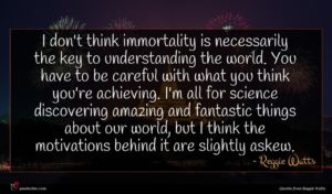 Reggie Watts quote : I don't think immortality ...