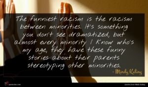 Mindy Kaling quote : The funniest racism is ...