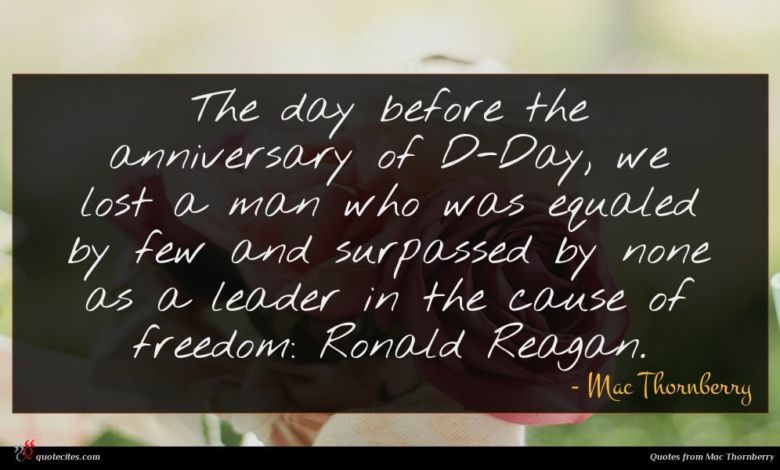 The day before the anniversary of D-Day, we lost a man who was equaled by few and surpassed by none as a leader in the cause of freedom: Ronald Reagan.