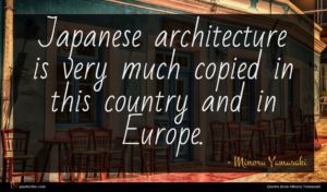 Minoru Yamasaki quote : Japanese architecture is very ...