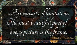 Gilbert K. Chesterton quote : Art consists of limitation ...