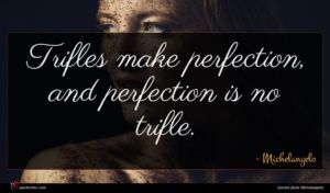 Michelangelo quote : Trifles make perfection and ...