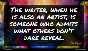 Elia Kazan quote : The writer when he ...