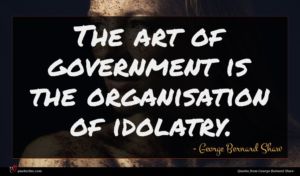 George Bernard Shaw quote : The art of government ...