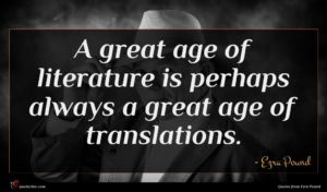 Ezra Pound quote : A great age of ...