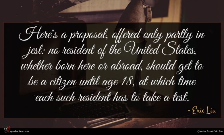 Here's a proposal, offered only partly in jest: no resident of the United States, whether born here or abroad, should get to be a citizen until age 18, at which time each such resident has to take a test.