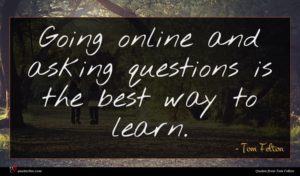 Tom Felton quote : Going online and asking ...