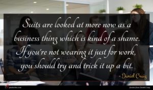 Daniel Craig quote : Suits are looked at ...