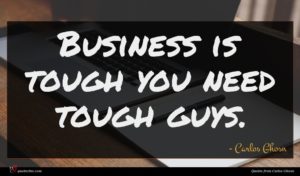 Carlos Ghosn quote : Business is tough you ...