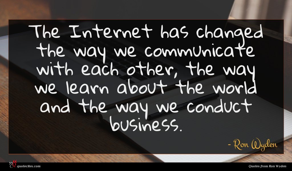 The Internet has changed the way we communicate with each other, the way we learn about the world and the way we conduct business.