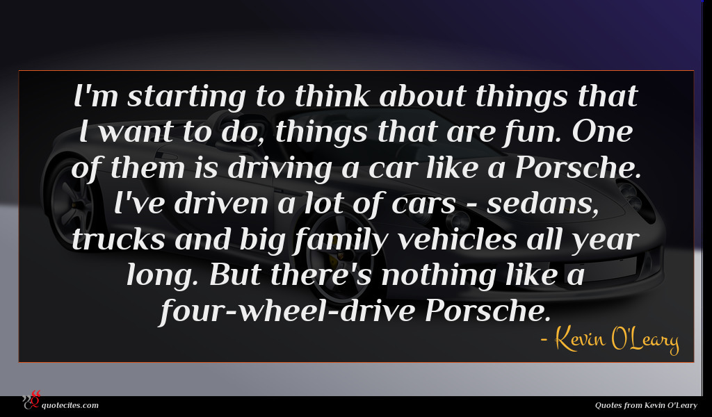 I'm starting to think about things that I want to do, things that are fun. One of them is driving a car like a Porsche. I've driven a lot of cars - sedans, trucks and big family vehicles all year long. But there's nothing like a four-wheel-drive Porsche.