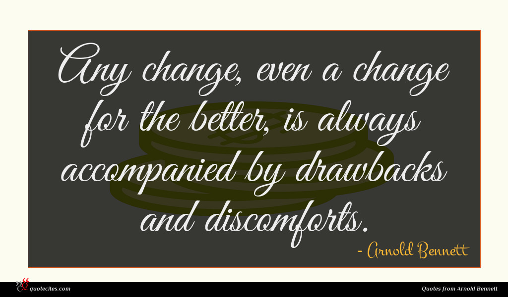 Any change, even a change for the better, is always accompanied by drawbacks and discomforts.