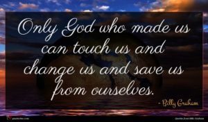 Billy Graham quote : Only God who made ...