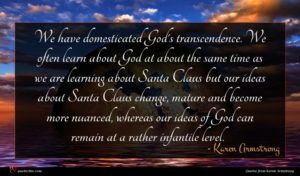 Karen Armstrong quote : We have domesticated God's ...