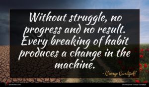 George Gurdjieff quote : Without struggle no progress ...