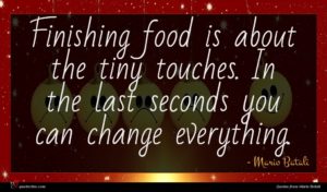 Mario Batali quote : Finishing food is about ...