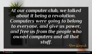 Steve Wozniak quote : At our computer club ...