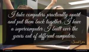 Jared Leto quote : I take computers practically ...