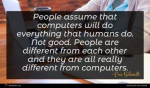 Eric Schmidt quote : People assume that computers ...