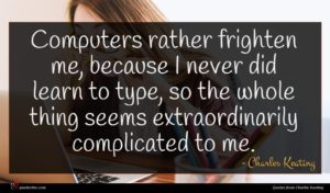 Charles Keating quote : Computers rather frighten me ...