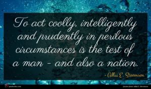 Adlai E. Stevenson quote : To act coolly intelligently ...