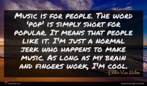 Eddie Van Halen quote : Music is for people ...
