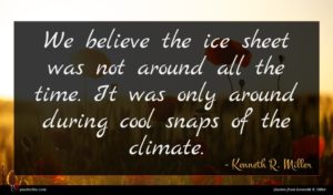 Kenneth R. Miller quote : We believe the ice ...