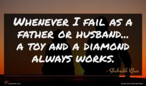 Shahrukh Khan quote : Whenever I fail as ...