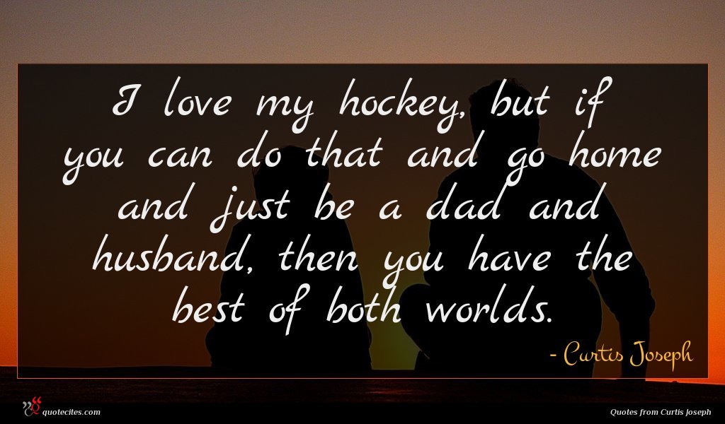Curtis Joseph Quote I Love My Hockey