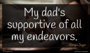 Georgia Jagger quote : My dad's supportive of ...