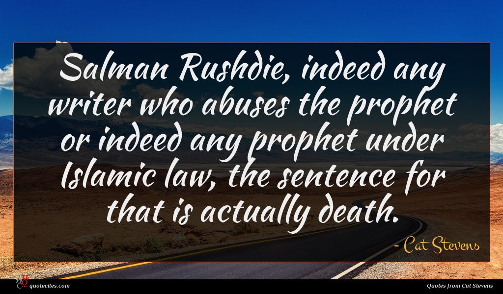 Salman Rushdie, indeed any writer who abuses the prophet or indeed any prophet under Islamic law, the sentence for that is actually death.