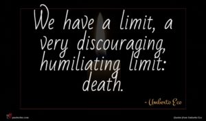 Umberto Eco quote : We have a limit ...